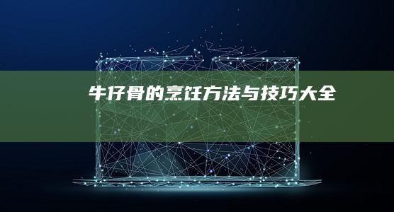 牛仔骨的烹饪方法与技巧大全